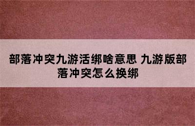 部落冲突九游活绑啥意思 九游版部落冲突怎么换绑